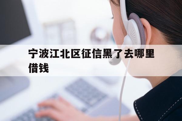 宁波江北区征信黑了去哪里借钱
