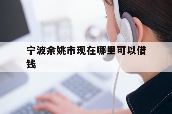 宁波余姚市现在哪里可以借钱