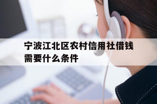 宁波江北区农村信用社借钱需要什么条件