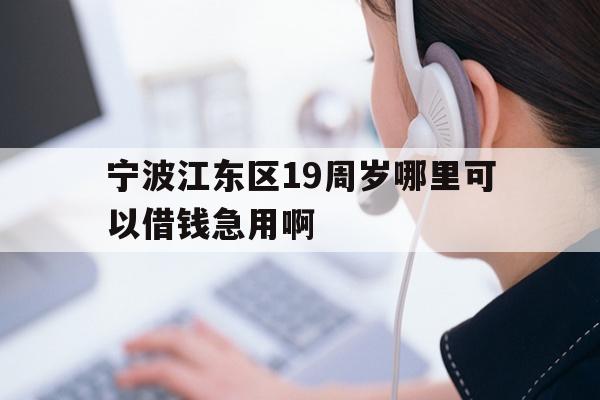 宁波江东区19周岁哪里可以借钱急用啊