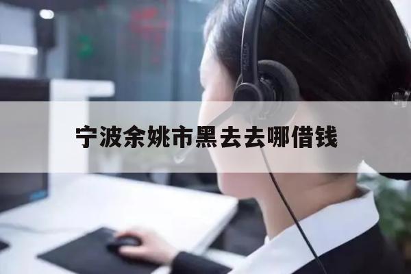 宁波余姚市黑去去哪借钱
