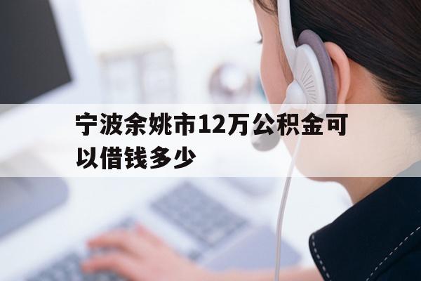 宁波余姚市12万公积金可以借钱多少
