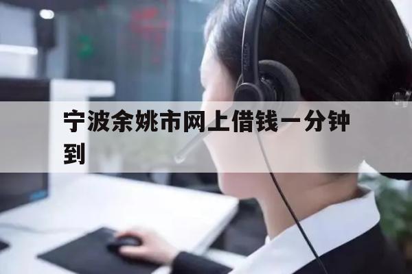 宁波余姚市网上借钱一分钟到
