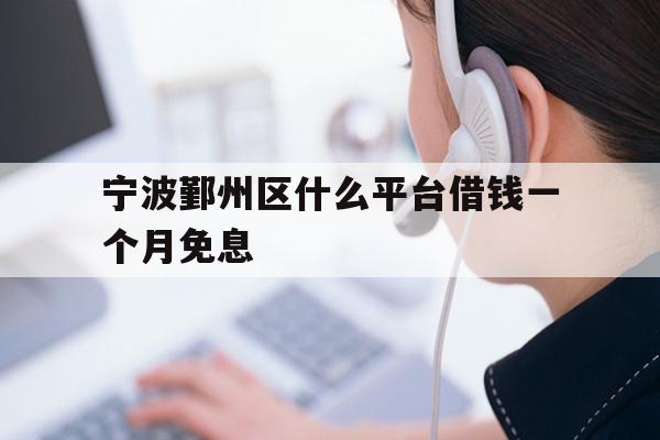 详细阅读:宁波鄞州区什么平台借钱一个月免息 宁波鄞州区什么平台借钱一个月免息