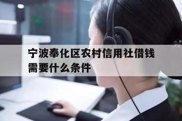 详细阅读:宁波奉化区农村信用社借钱需要什么条件 宁波奉化区农村信用社借钱需要什么条件