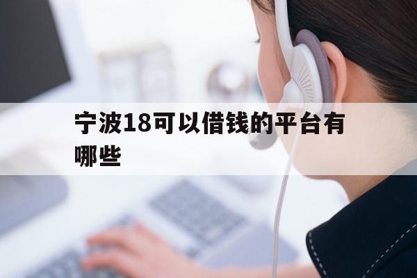 详细阅读:宁波18可以借钱的平台有哪些 宁波18可以借钱的平台有哪些