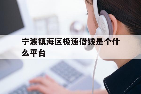 宁波镇海区极速借钱是个什么平台