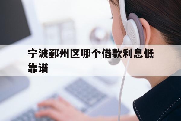 详细阅读:宁波鄞州区哪个借款利息低靠谱 宁波鄞州区哪个借款利息低靠谱