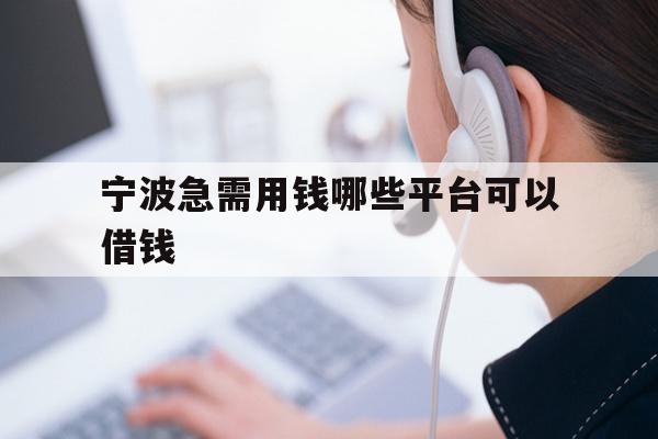 详细阅读:宁波急需用钱哪些平台可以借钱 宁波急需用钱哪些平台可以借钱