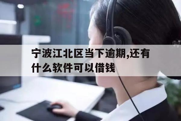 详细阅读:宁波江北区当下逾期,还有什么软件可以借钱 宁波江北区当下逾期,还有什么软件可以借钱