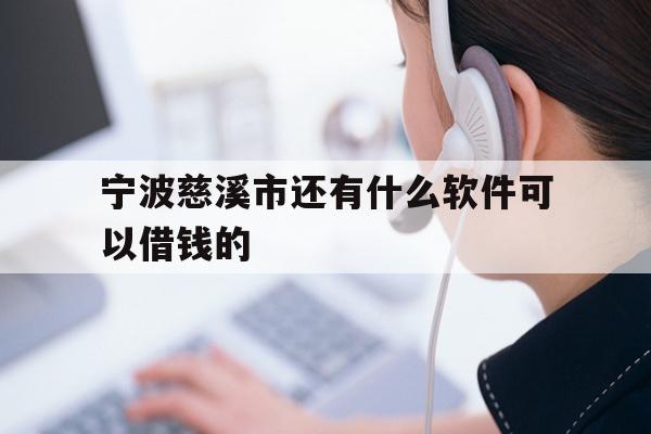 详细阅读:宁波慈溪市还有什么软件可以借钱的 宁波慈溪市还有什么软件可以借钱的