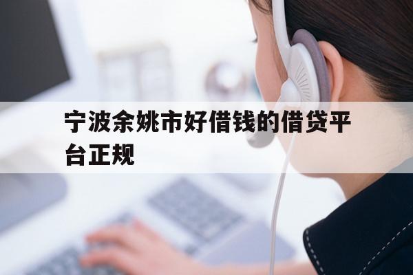 详细阅读:宁波余姚市好借钱的借贷平台正规 宁波余姚市好借钱的借贷平台正规