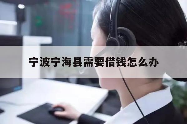 详细阅读:宁波宁海县需要借钱怎么办 宁波宁海县需要借钱怎么办