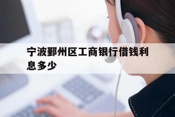 详细阅读:宁波鄞州区工商银行借钱利息多少 宁波鄞州区工商银行借钱利息多少