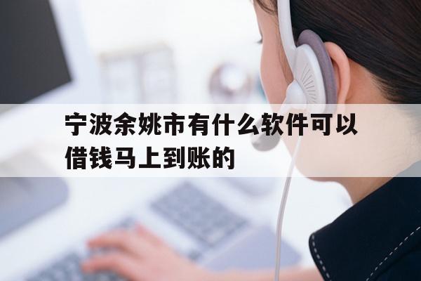 详细阅读:宁波余姚市有什么软件可以借钱马上到账的 宁波余姚市有什么软件可以借钱马上到账的