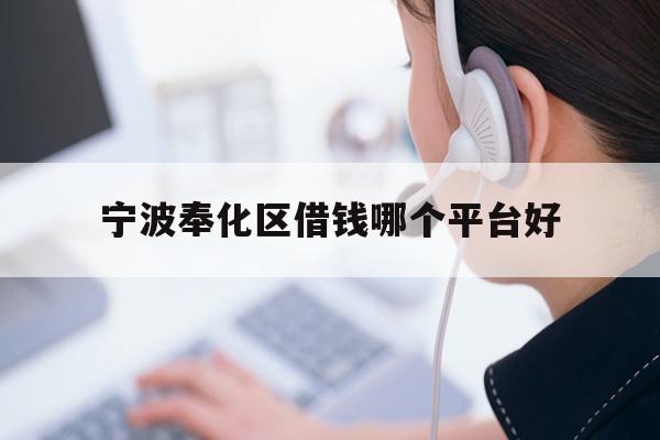 详细阅读:宁波奉化区借钱哪个平台好 宁波奉化区借钱哪个平台好