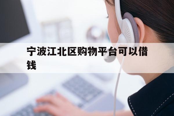 详细阅读:宁波江北区购物平台可以借钱 宁波江北区购物平台可以借钱