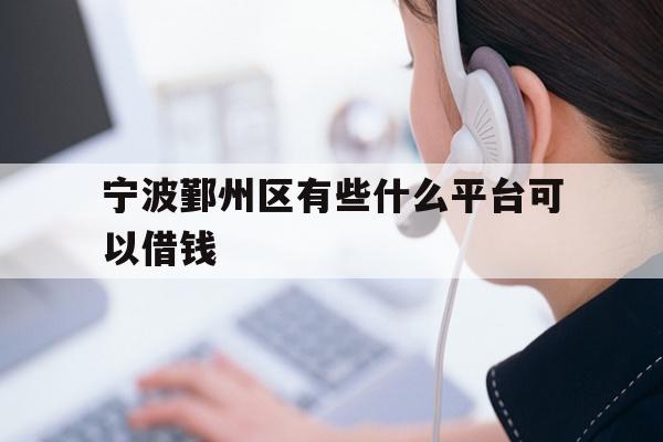 详细阅读:宁波鄞州区有些什么平台可以借钱 宁波鄞州区有些什么平台可以借钱
