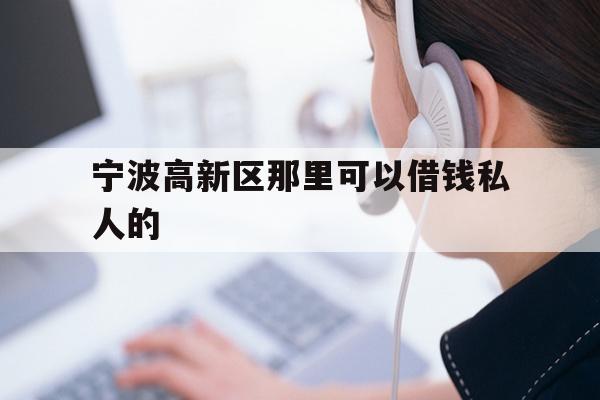 详细阅读:宁波高新区那里可以借钱私人的 宁波高新区那里可以借钱私人的