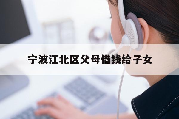 详细阅读:宁波江北区父母借钱给子女 宁波江北区父母借钱给子女