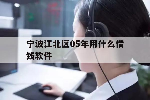详细阅读:宁波江北区05年用什么借钱软件 宁波江北区05年用什么借钱软件