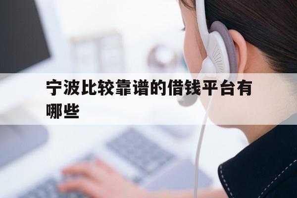 详细阅读:宁波比较靠谱的借钱平台有哪些 宁波比较靠谱的借钱平台有哪些