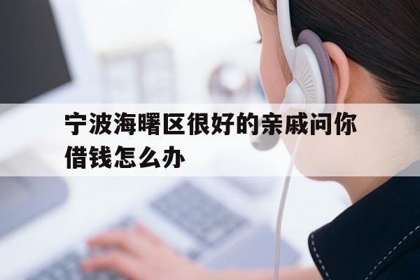 宁波海曙区很好的亲戚问你借钱怎么办