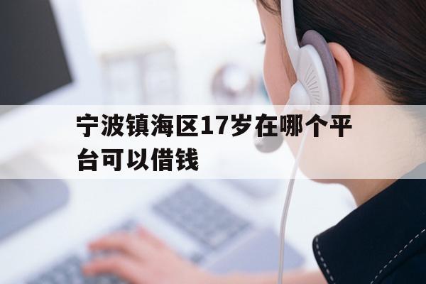 详细阅读:宁波镇海区17岁在哪个平台可以借钱 宁波镇海区17岁在哪个平台可以借钱