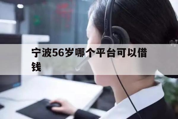 详细阅读:宁波56岁哪个平台可以借钱 宁波56岁哪个平台可以借钱