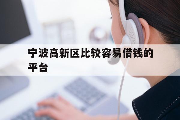 详细阅读:宁波高新区比较容易借钱的平台 宁波高新区比较容易借钱的平台