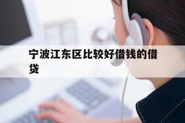 详细阅读:宁波江东区比较好借钱的借贷 宁波江东区比较好借钱的借贷