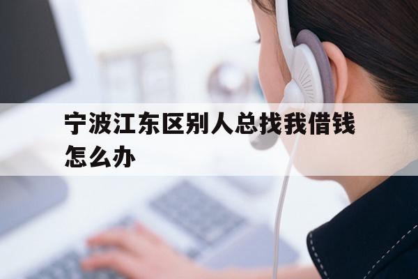宁波江东区别人总找我借钱怎么办