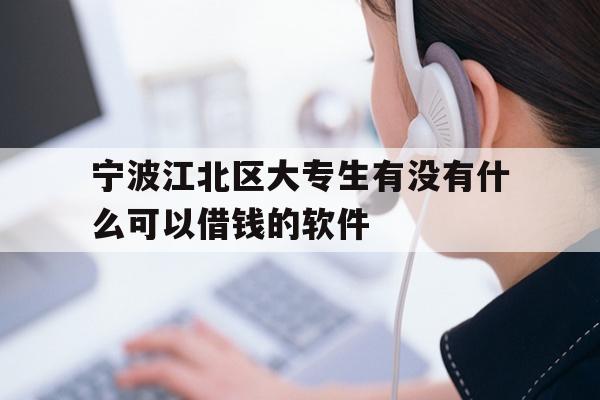 宁波江北区大专生有没有什么可以借钱的软件