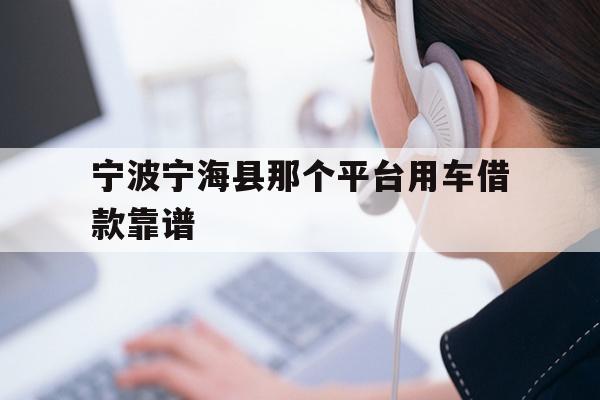 宁波宁海县那个平台用车借款靠谱