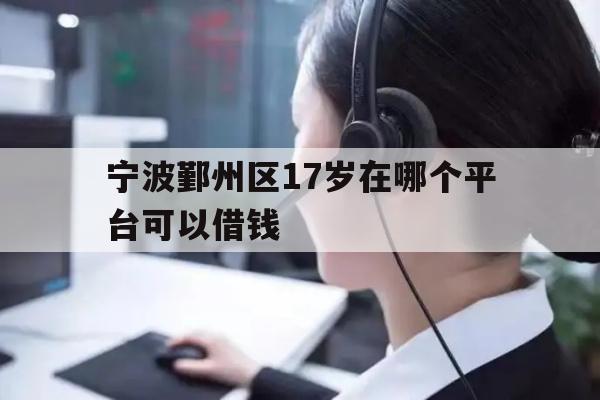 宁波鄞州区17岁在哪个平台可以借钱