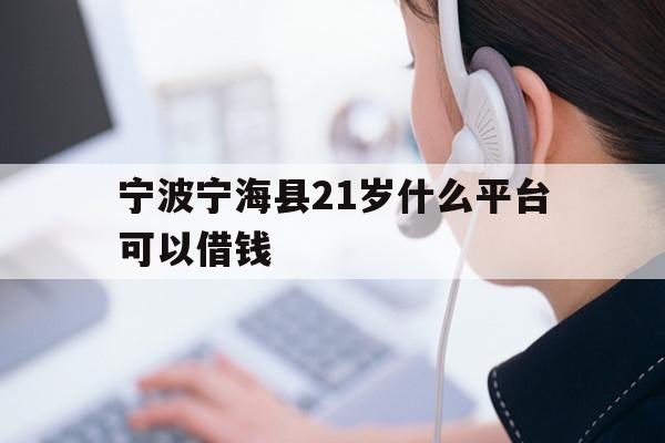 宁波宁海县21岁什么平台可以借钱