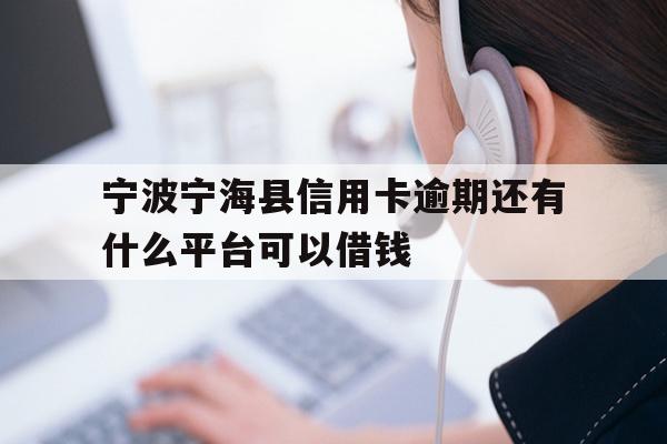 宁波宁海县信用卡逾期还有什么平台可以借钱