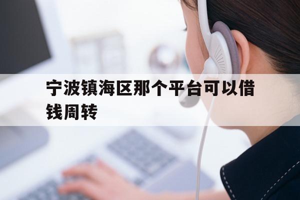 宁波镇海区那个平台可以借钱周转
