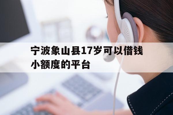 宁波象山县17岁可以借钱小额度的平台