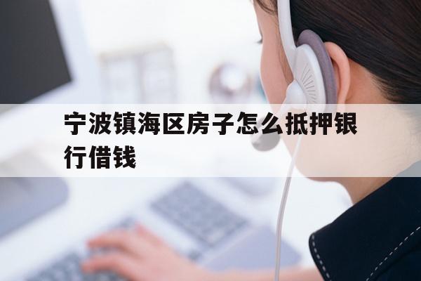 宁波镇海区房子怎么抵押银行借钱