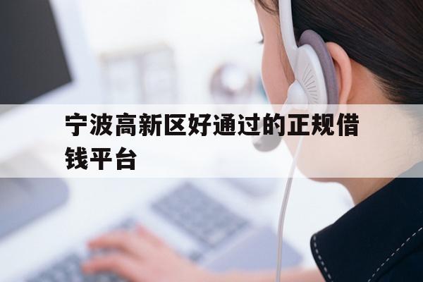 宁波高新区好通过的正规借钱平台