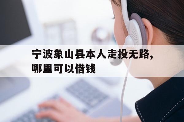 宁波象山县本人走投无路,哪里可以借钱