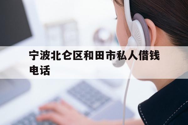 宁波北仑区和田市私人借钱电话