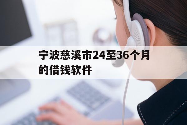 宁波慈溪市24至36个月的借钱软件