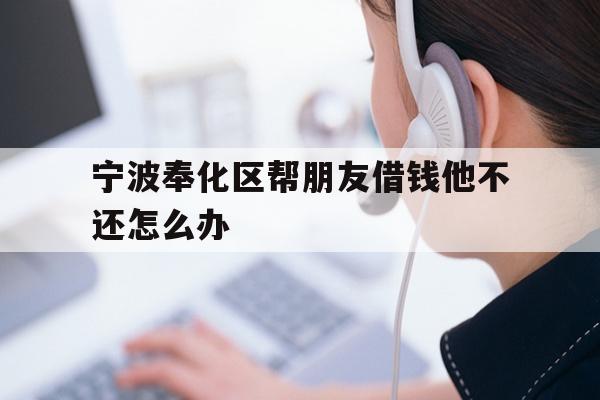 宁波奉化区帮朋友借钱他不还怎么办